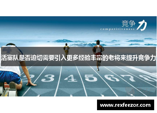 活塞队是否迫切需要引入更多经验丰富的老将来提升竞争力