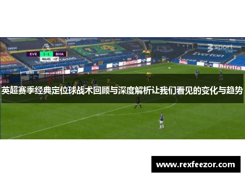 英超赛季经典定位球战术回顾与深度解析让我们看见的变化与趋势