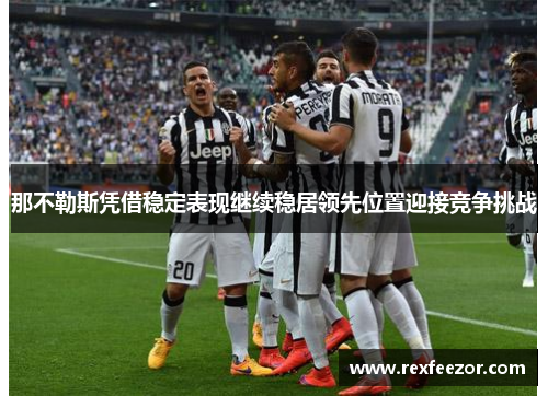 那不勒斯凭借稳定表现继续稳居领先位置迎接竞争挑战