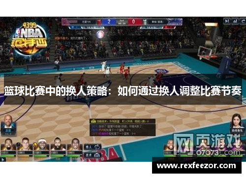 篮球比赛中的换人策略：如何通过换人调整比赛节奏
